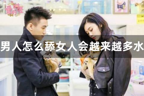 男人怎么舔女人会越来越多水？